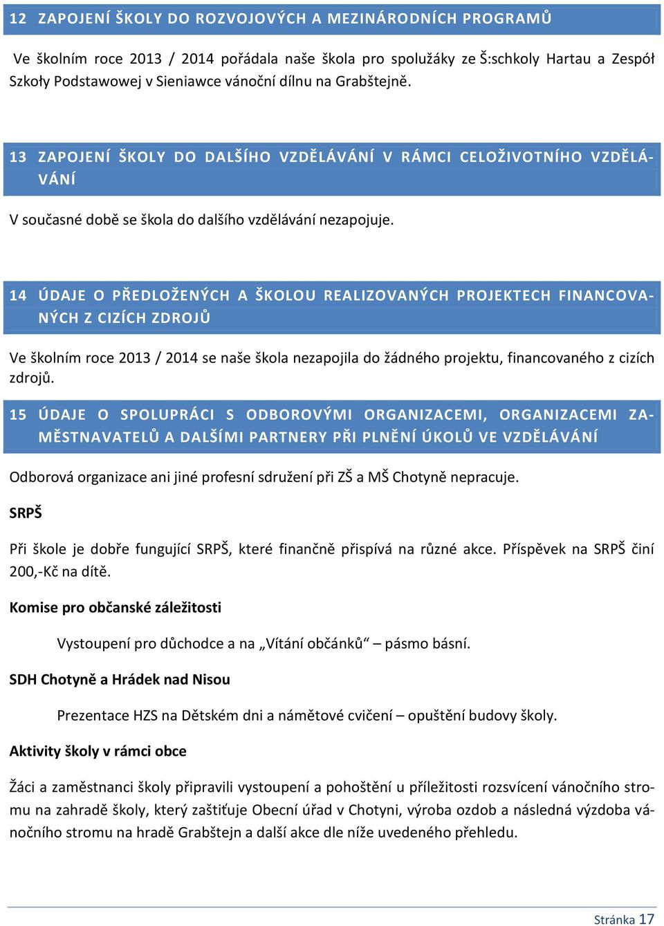 14 ÚDAJE O PŘEDLOŽENÝCH A ŠKOLOU REALIZOVANÝCH PROJEKTECH FINANCOVA- NÝCH Z CIZÍCH ZDROJŮ Ve školním roce 2013 / 2014 se naše škola nezapojila do žádného projektu, financovaného z cizích zdrojů.