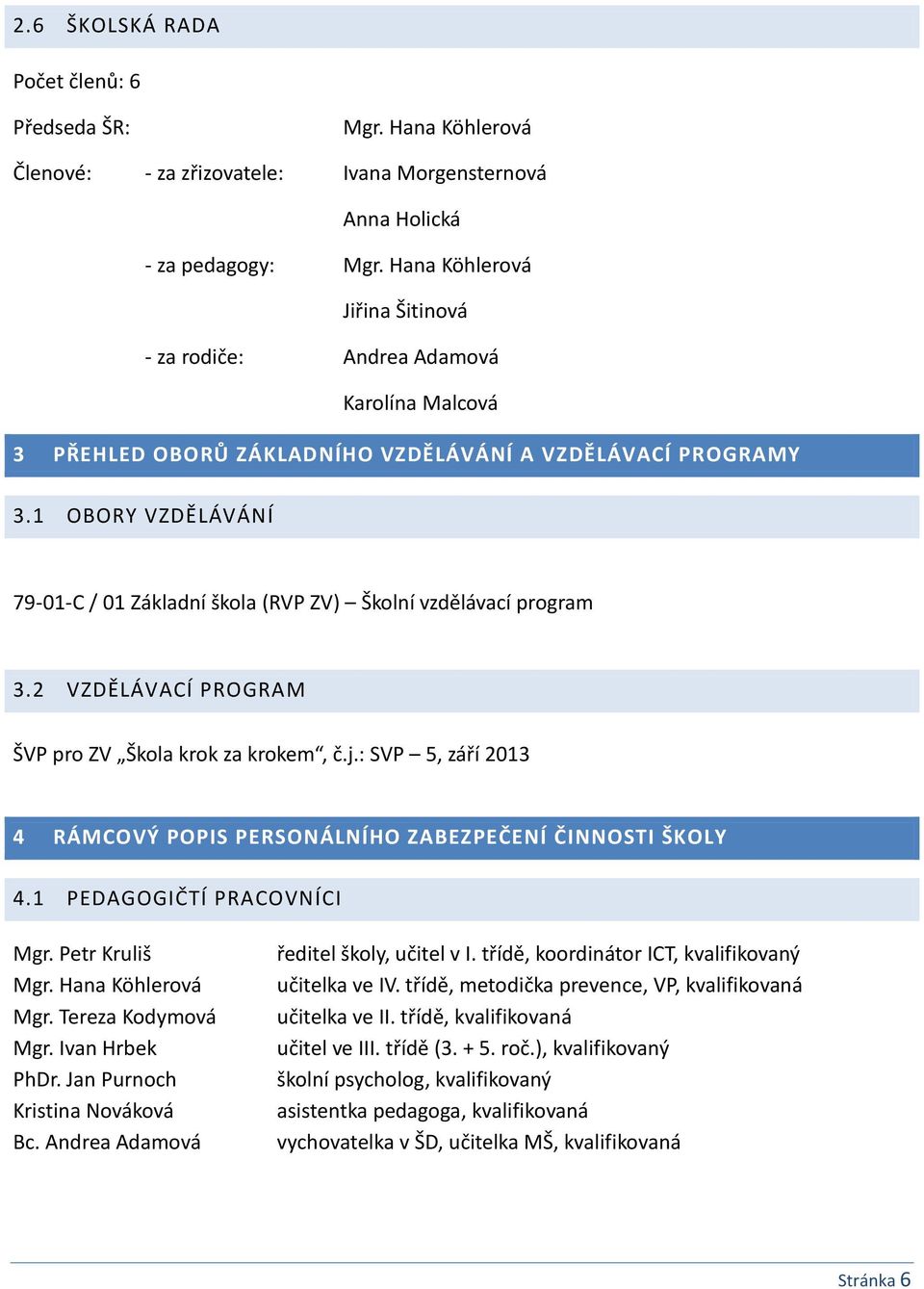 1 OBORY VZDĚLÁVÁNÍ 79-01-C / 01 Základní škola (RVP ZV) Školní vzdělávací program 3.2 VZDĚLÁVACÍ PROGRAM ŠVP pro ZV Škola krok za krokem, č.j.