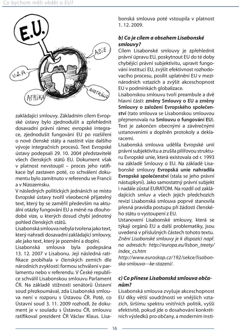 integračních procesů. Text Evropské ústavy podepsali 29. 10. 2004 představitelé všech členských států EU.