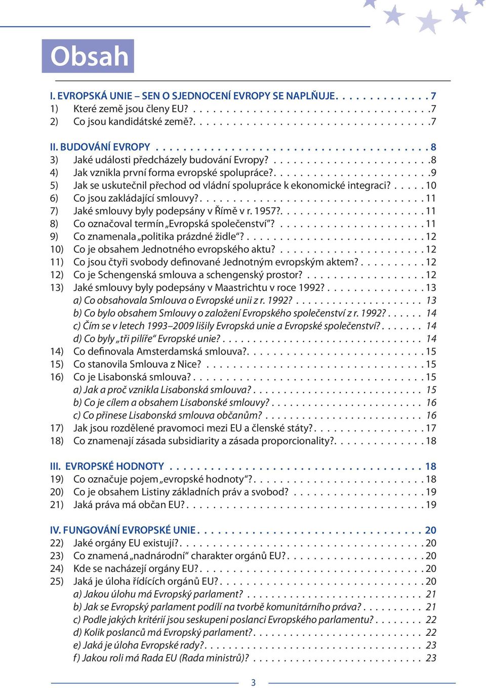 9 5) Jak se uskutečnil přechod od vládní spolupráce k ekonomické integraci? 10 6) Co jsou zakládající smlouvy? 11 7) Jaké smlouvy byly podepsány v Římě v r. 1957?