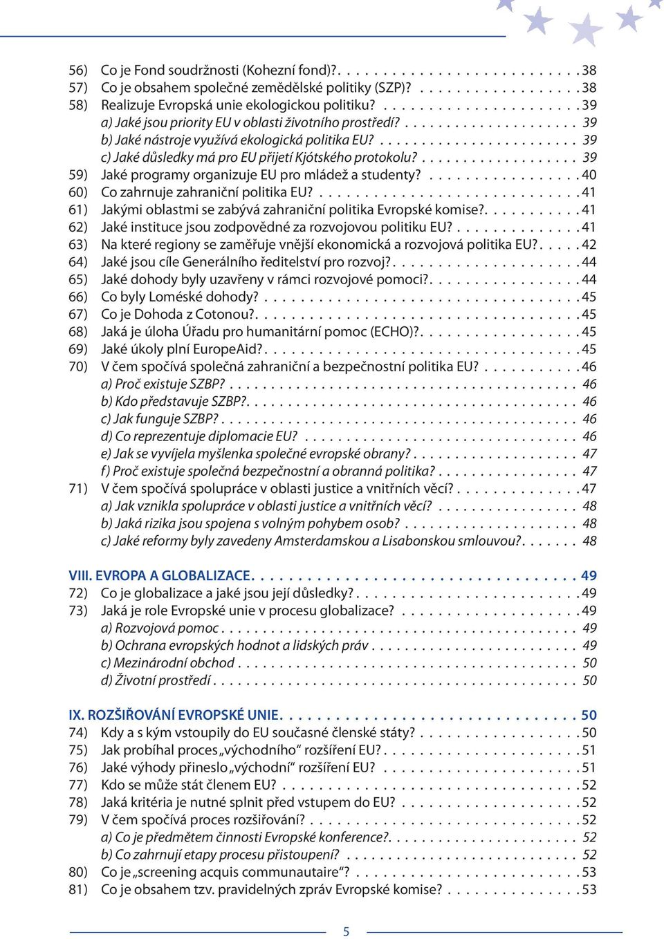 ................... 39 59) Jaké programy organizuje EU pro mládež a studenty? 40 60) Co zahrnuje zahraniční politika EU? 41 61) Jakými oblastmi se zabývá zahraniční politika Evropské komise?