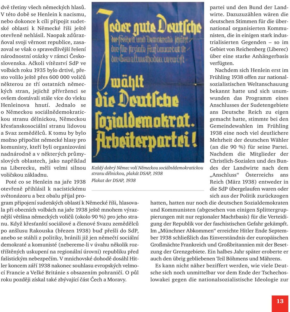 Ačkoli vítězství SdP ve volbách roku 1935 bylo drtivé, přesto volilo ještě přes 600 000 voličů některou ze tří ostatních německých stran, jejichž přívrženci se ovšem dostávali stále více do vleku