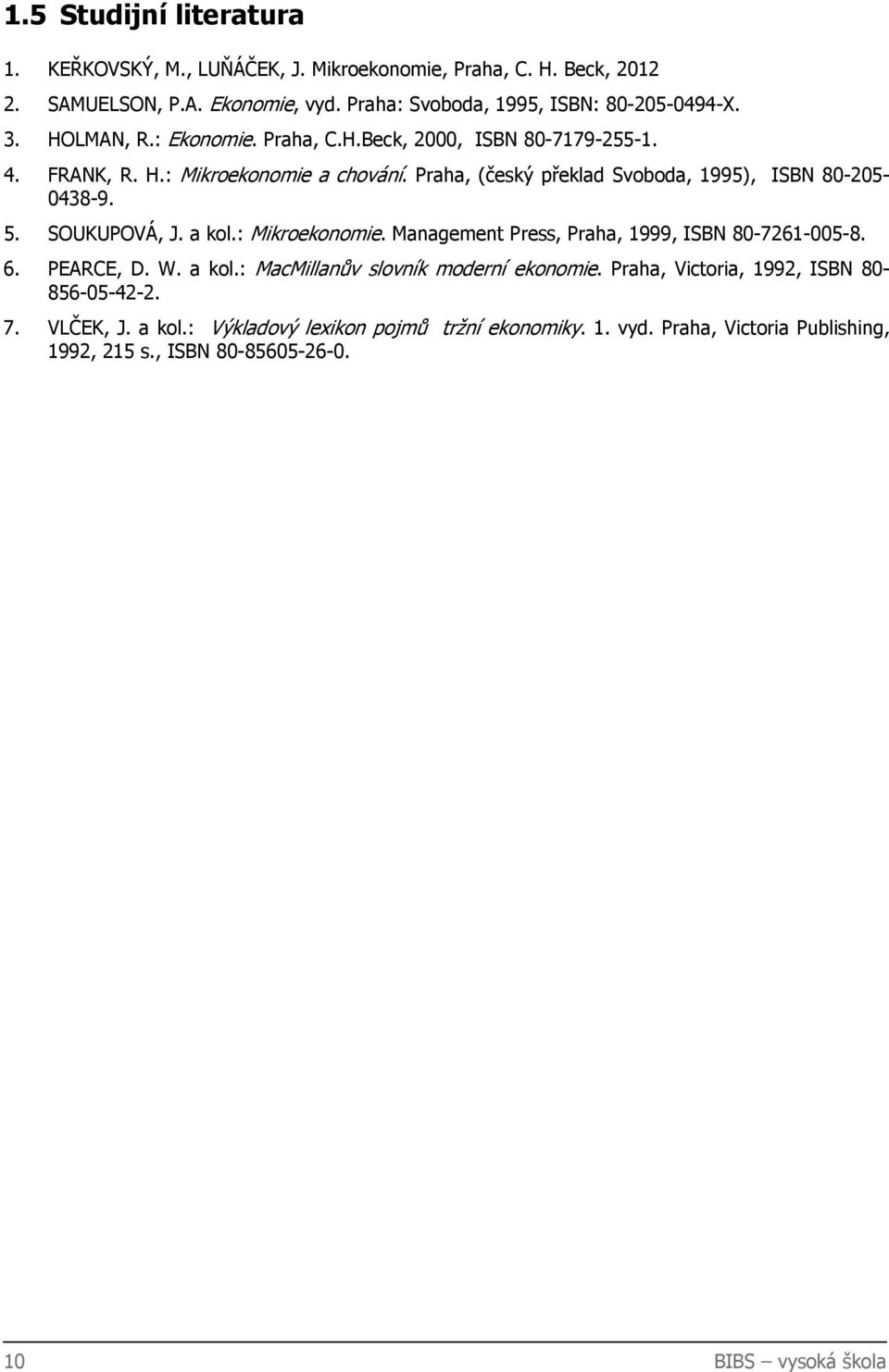 SOUKUPOVÁ, J. a kol.: Mikroekonomie. Management Press, Praha, 1999, ISBN 80-7261-005-8. 6. PEARCE, D. W. a kol.: MacMillanův slovník moderní ekonomie.