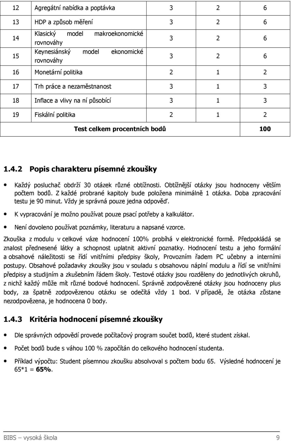 2 Popis charakteru písemné zkoušky Každý posluchač obdrží 30 otázek různé obtížnosti. Obtížnější otázky jsou hodnoceny větším počtem bodů. Z každé probrané kapitoly bude položena minimálně 1 otázka.