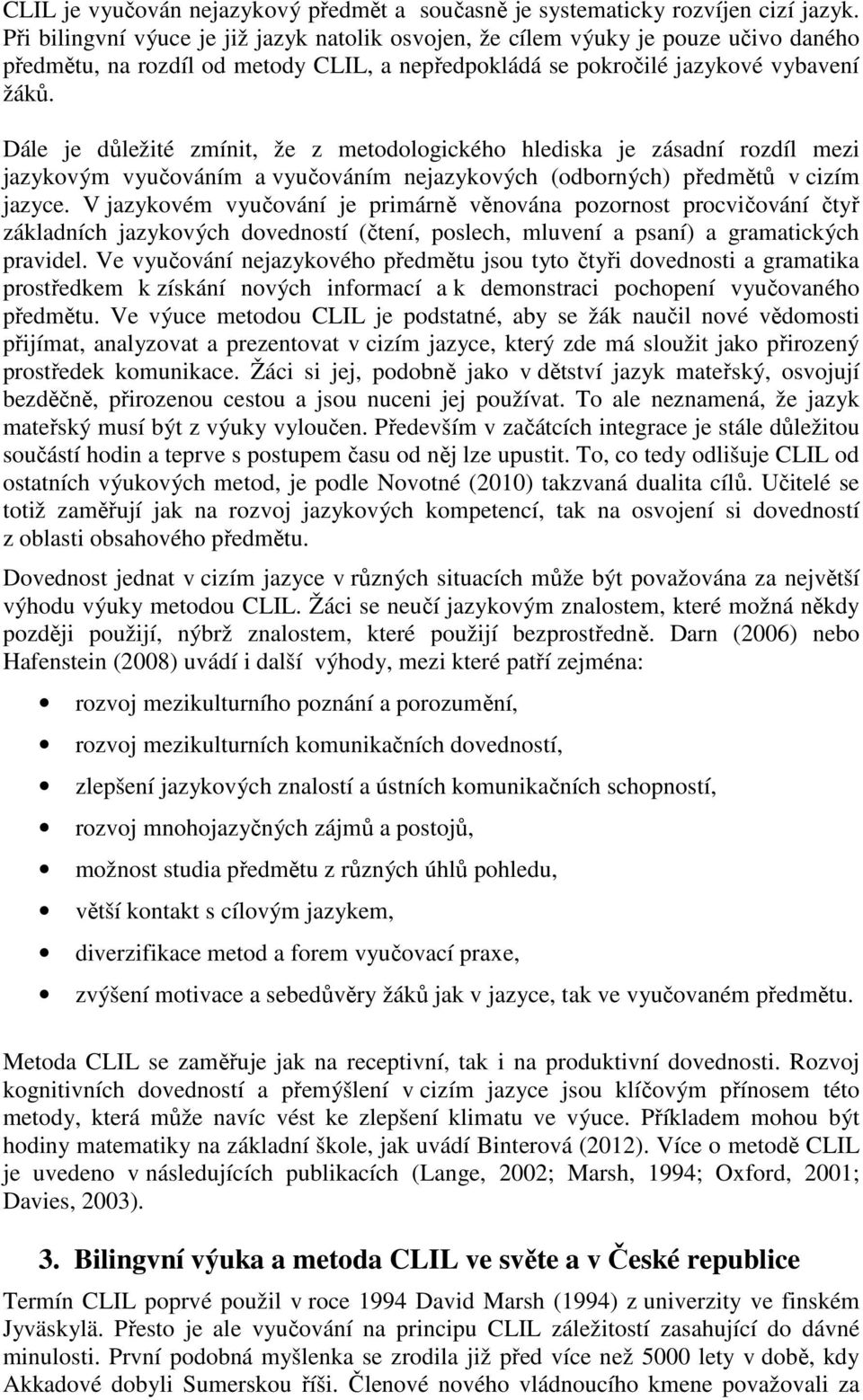 Dále je důležité zmínit, že z metodologického hlediska je zásadní rozdíl mezi jazykovým vyučováním a vyučováním nejazykových (odborných) předmětů v cizím jazyce.