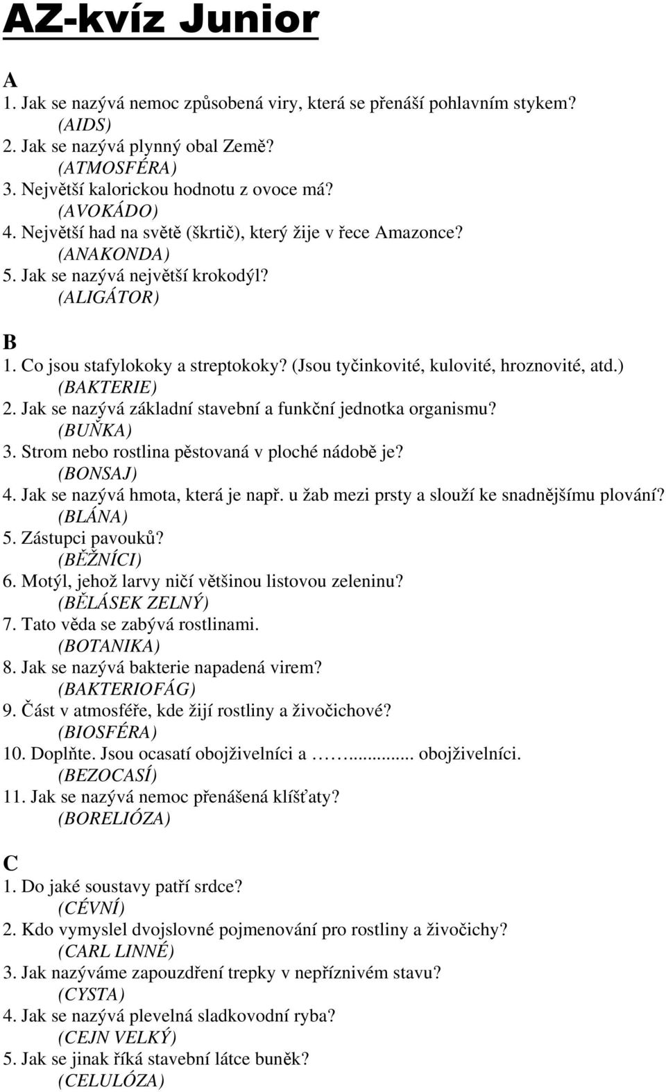 (Jsou tyčinkovité, kulovité, hroznovité, atd.) (BAKTERIE) 2. Jak se nazývá základní stavební a funkční jednotka organismu? (BUŇKA) 3. Strom nebo rostlina pěstovaná v ploché nádobě je? (BONSAJ) 4.