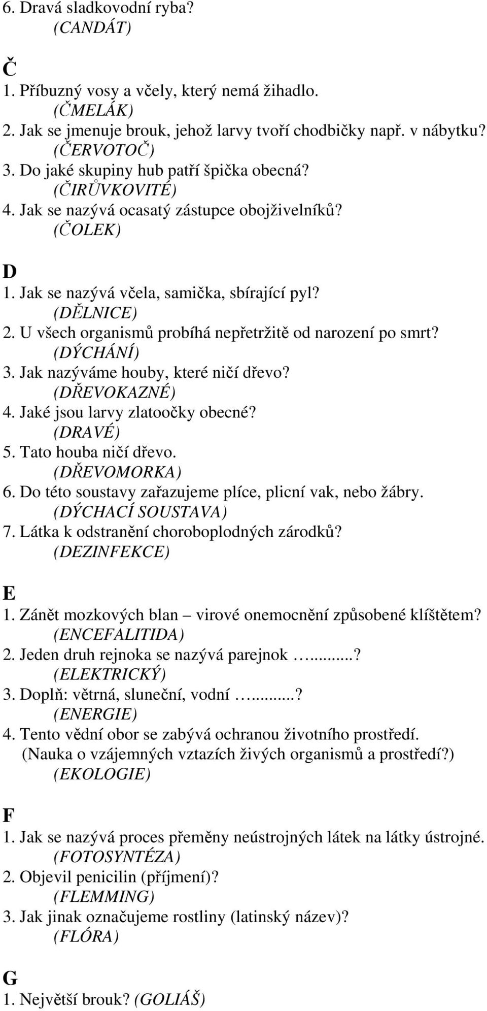 U všech organismů probíhá nepřetržitě od narození po smrt? (DÝCHÁNÍ) 3. Jak nazýváme houby, které ničí dřevo? (DŘEVOKAZNÉ) 4. Jaké jsou larvy zlatoočky obecné? (DRAVÉ) 5. Tato houba ničí dřevo.