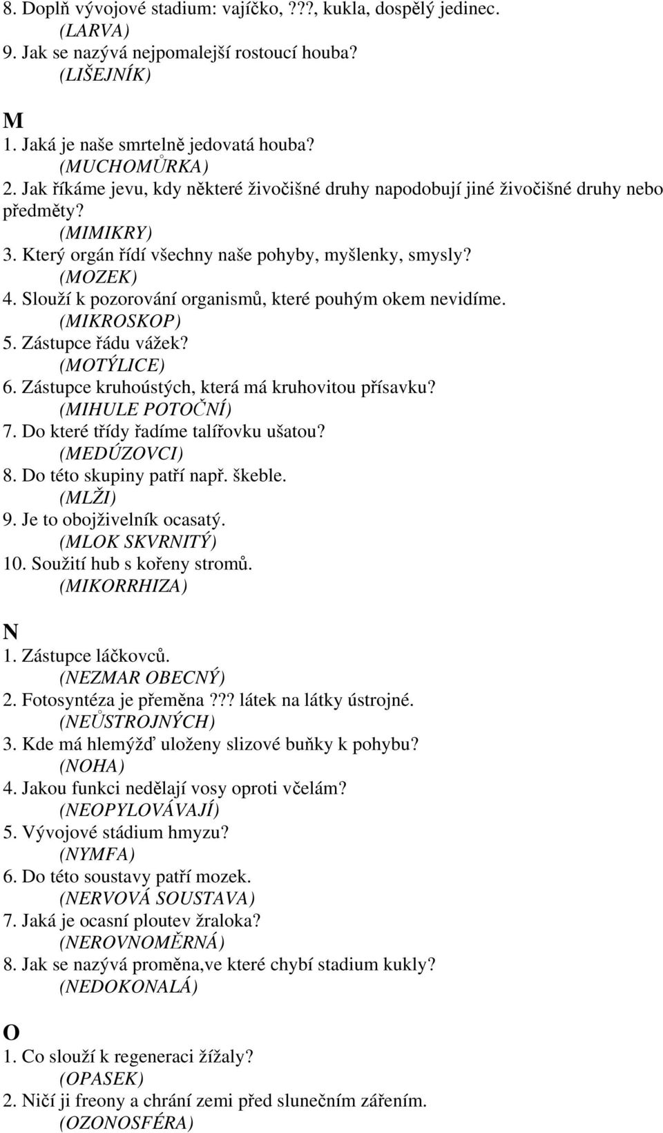 Slouží k pozorování organismů, které pouhým okem nevidíme. (MIKROSKOP) 5. Zástupce řádu vážek? (MOTÝLICE) 6. Zástupce kruhoústých, která má kruhovitou přísavku? (MIHULE POTOČNÍ) 7.