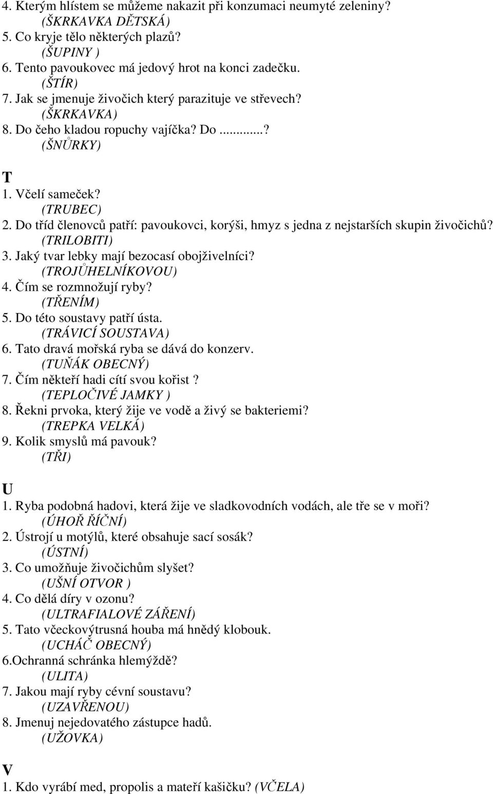 Do tříd členovců patří: pavoukovci, korýši, hmyz s jedna z nejstarších skupin živočichů? (TRILOBITI) 3. Jaký tvar lebky mají bezocasí obojživelníci? (TROJŮHELNÍKOVOU) 4. Čím se rozmnožují ryby?