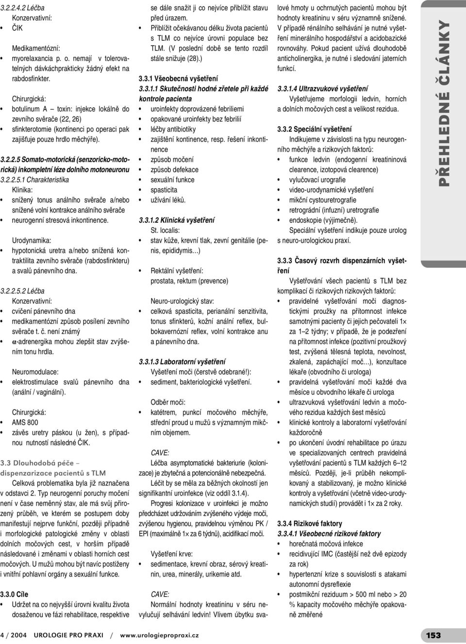 2.2.5.1 Charakteristika Klinika: snížený tonus análního svěrače a/nebo snížené volní kontrakce análního svěrače neurogenní stresová inkontinence.