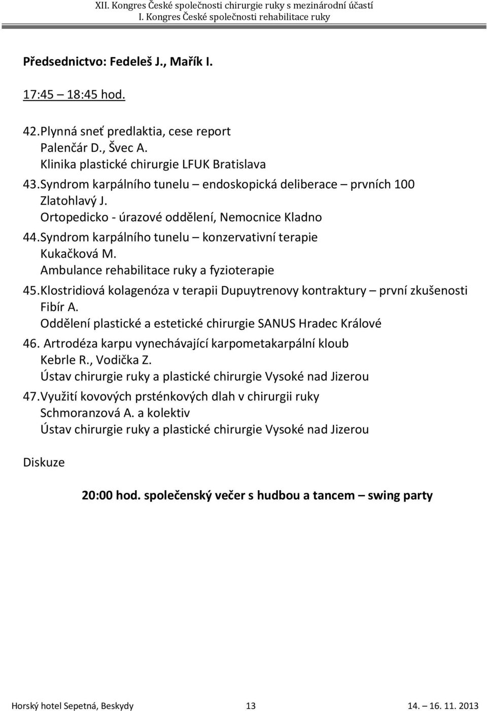 Ambulance rehabilitace ruky a fyzioterapie 45. Klostridiová kolagenóza v terapii Dupuytrenovy kontraktury první zkušenosti Fibír A. Oddělení plastické a estetické chirurgie SANUS Hradec Králové 46.