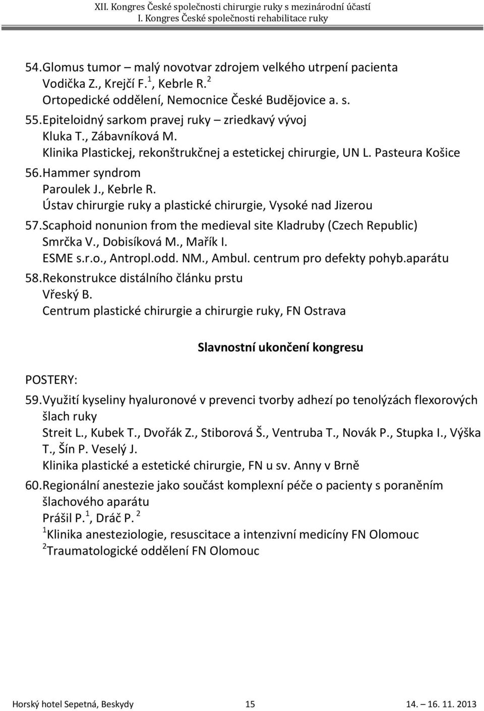 Ústav chirurgie ruky a plastické chirurgie, Vysoké nad Jizerou 57. Scaphoid nonunion from the medieval site Kladruby (Czech Republic) Smrčka V., Dobisíková M., Mařík I. ESME s.r.o., Antropl.odd. NM.