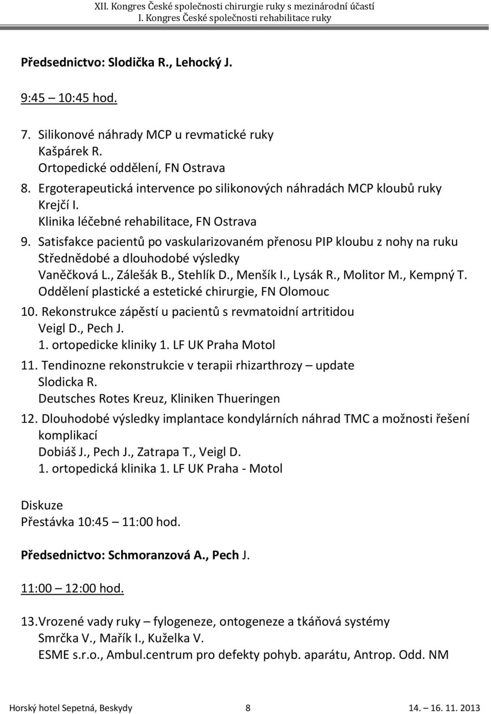 Satisfakce pacientů po vaskularizovaném přenosu PIP kloubu z nohy na ruku Střednědobé a dlouhodobé výsledky Vaněčková L., Zálešák B., Stehlík D., Menšík I., Lysák R., Molitor M., Kempný T.
