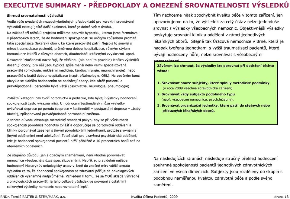 Na základě tří ročníků projektu můţeme potvrdit hypotézu, kterou jsme formulovali v předchozích letech, ţe do hodnocení spokojenosti se určitým způsobem promítá také specializace (lékařský obor), ke