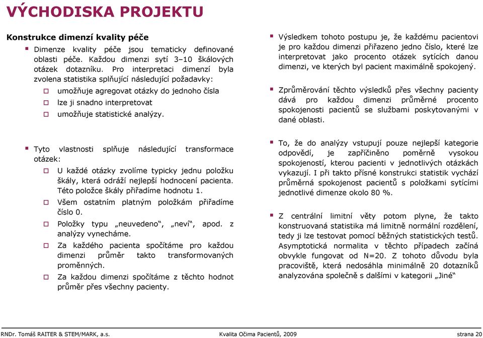 Výsledkem tohoto postupu je, ţe kaţdému pacientovi je pro kaţdou dimenzi přiřazeno jedno číslo, které lze interpretovat jako procento otázek sytících danou dimenzi, ve kterých byl pacient maximálně