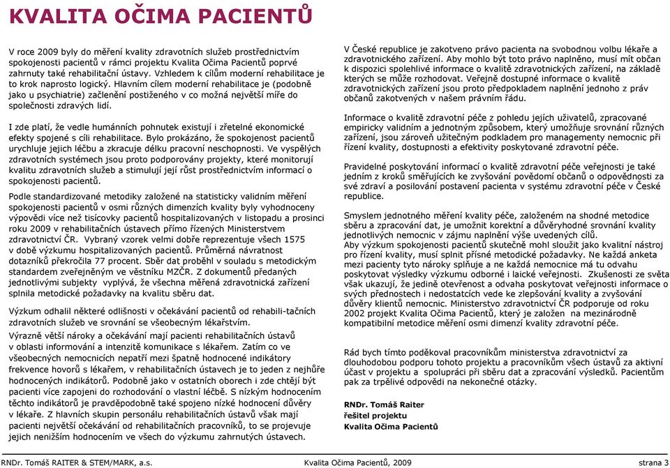 Hlavním cílem moderní rehabilitace je (podobně jako u psychiatrie) začlenění postiţeného v co moţná největší míře do společnosti zdravých lidí.