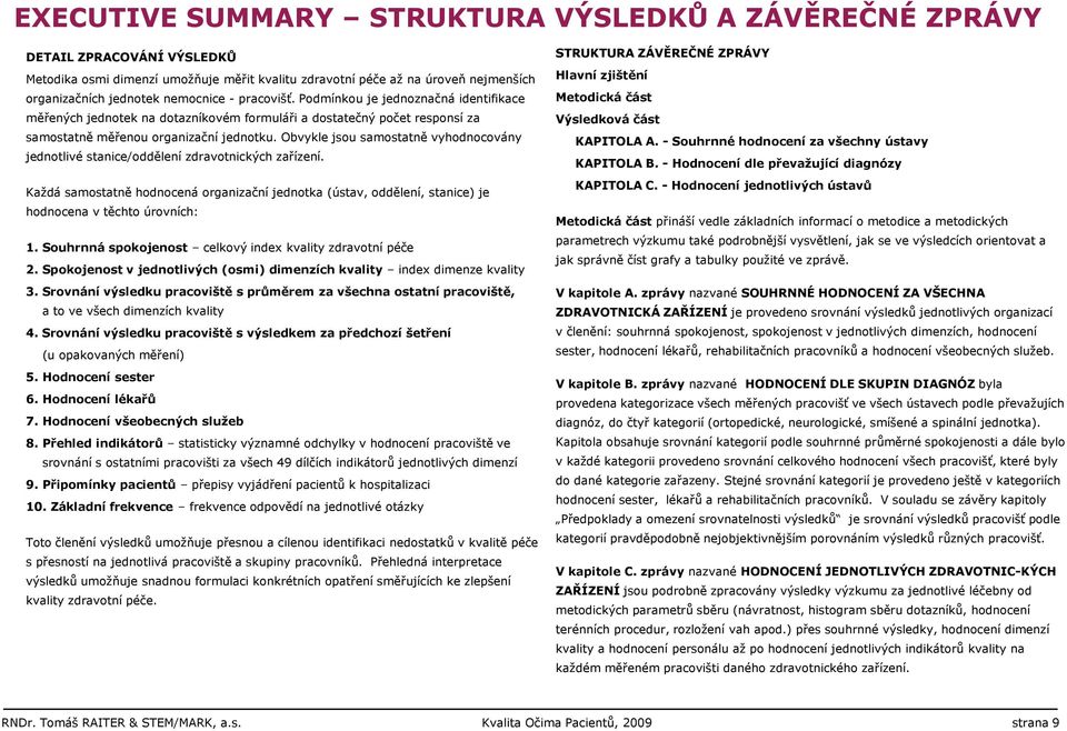 Obvykle jsou samostatně vyhodnocovány jednotlivé stanice/oddělení zdravotnických zařízení. Kaţdá samostatně hodnocená organizační jednotka (ústav, oddělení, stanice) je hodnocena v těchto úrovních: 1.