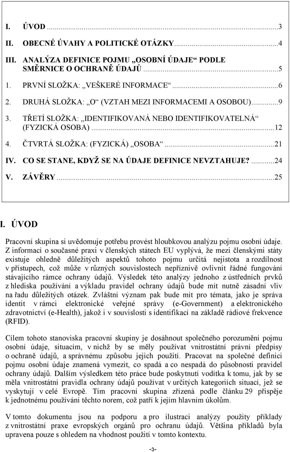 CO SE STANE, KDYŽ SE NA ÚDAJE DEFINICE NEVZTAHUJE?...24 V. ZÁVĚRY...25 I. ÚVOD Pracovní skupina si uvědomuje potřebu provést hloubkovou analýzu pojmu osobní údaje.