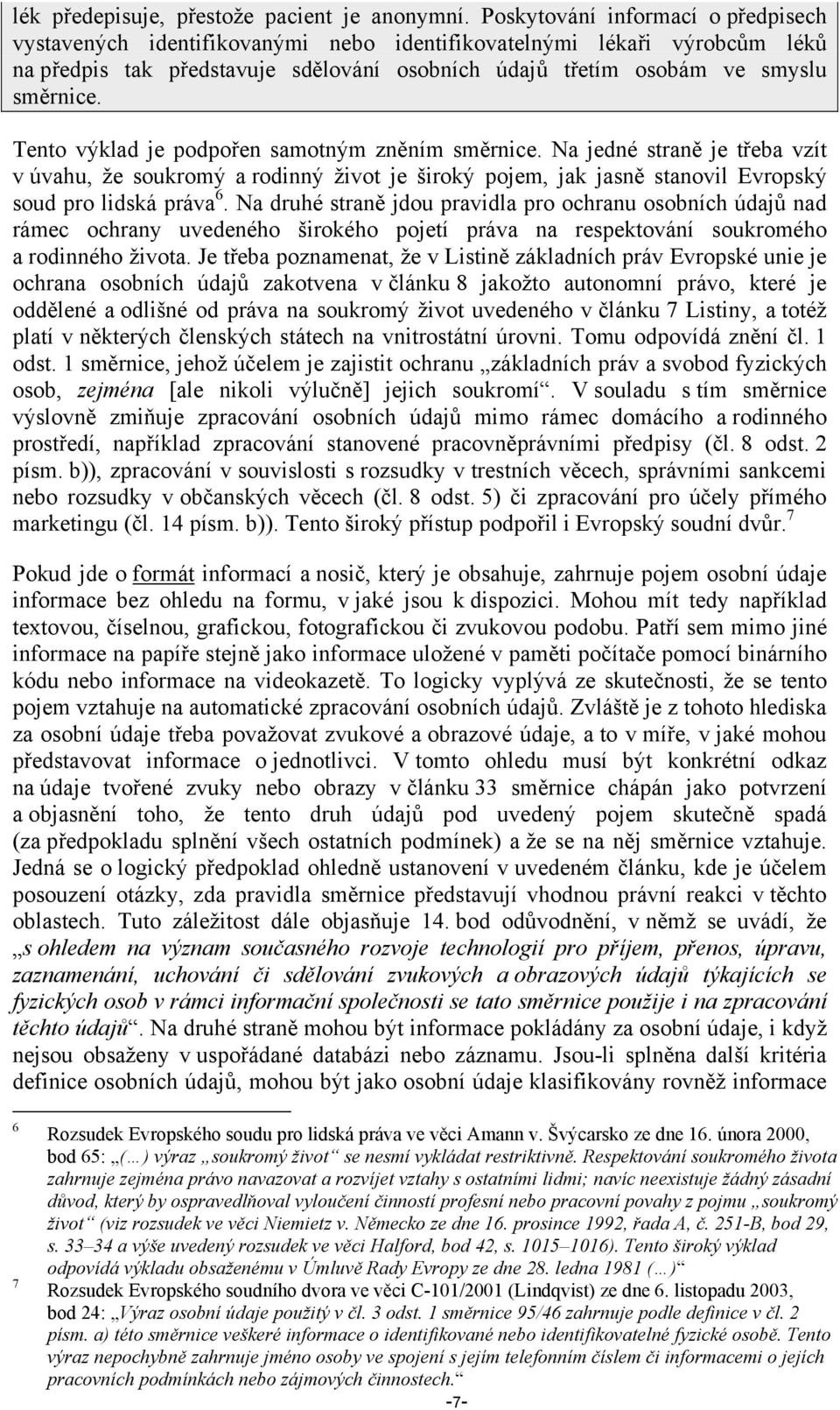 Tento výklad je podpořen samotným zněním směrnice. Na jedné straně je třeba vzít v úvahu, že soukromý a rodinný život je široký pojem, jak jasně stanovil Evropský soud pro lidská práva 6.