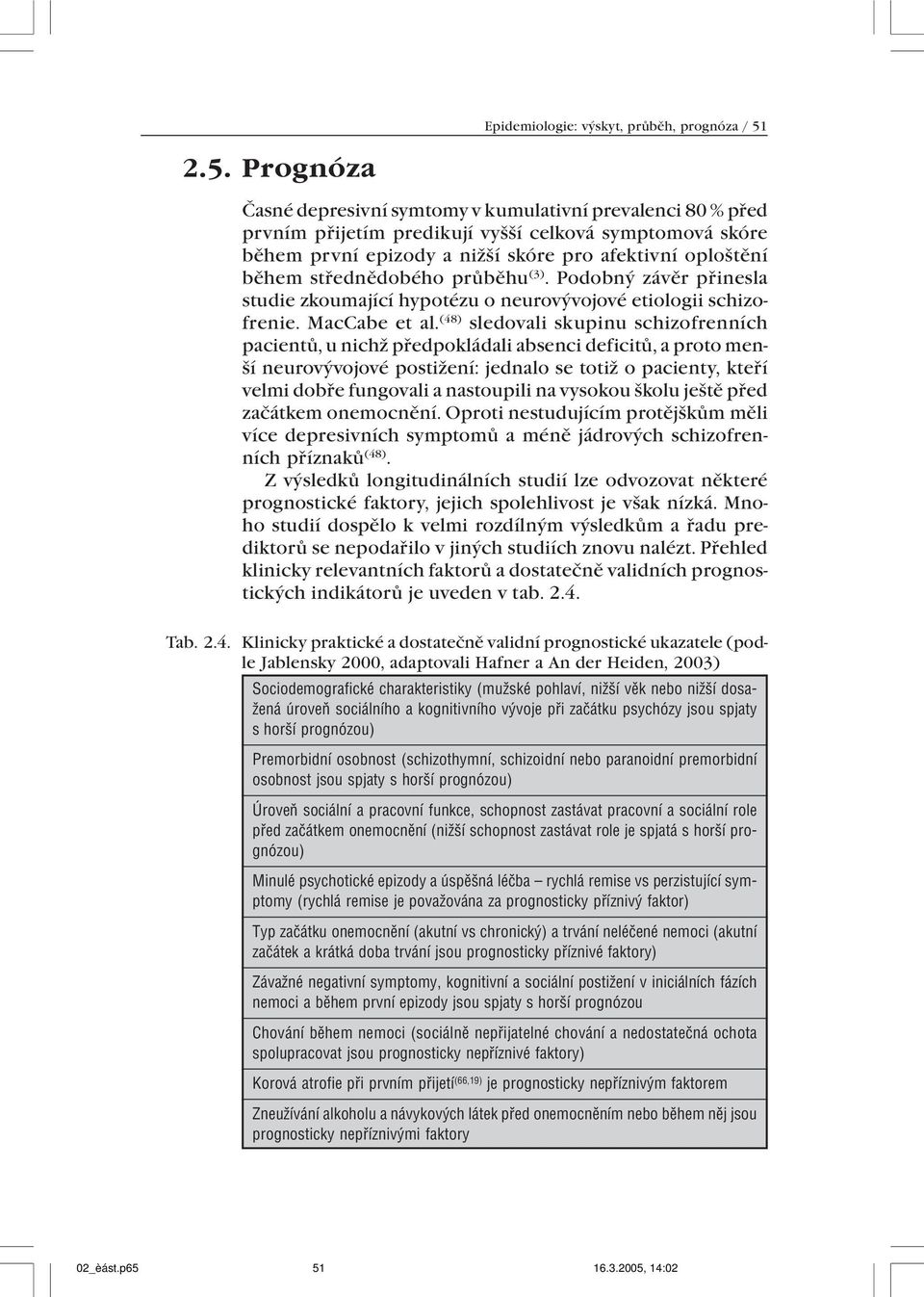 střednědobého průběhu (3). Podobný závěr přinesla studie zkoumající hypotézu o neurovývojové etiologii schizofrenie. MacCabe et al.