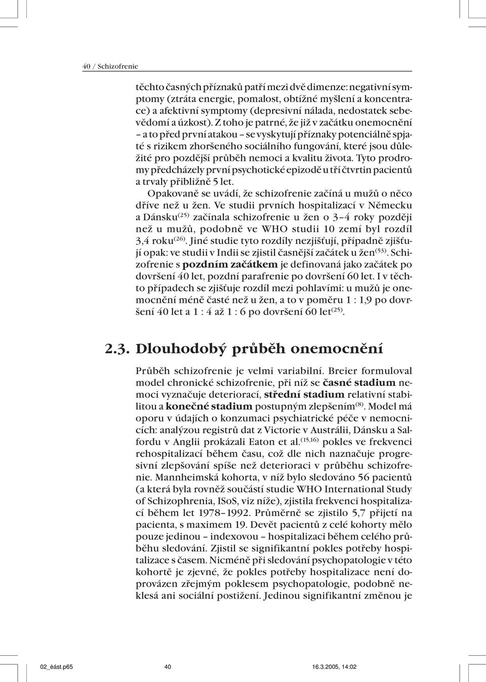 Z toho je patrné, že již v začátku onemocnění a to před první atakou se vyskytují příznaky potenciálně spjaté s rizikem zhoršeného sociálního fungování, které jsou důležité pro pozdější průběh nemoci