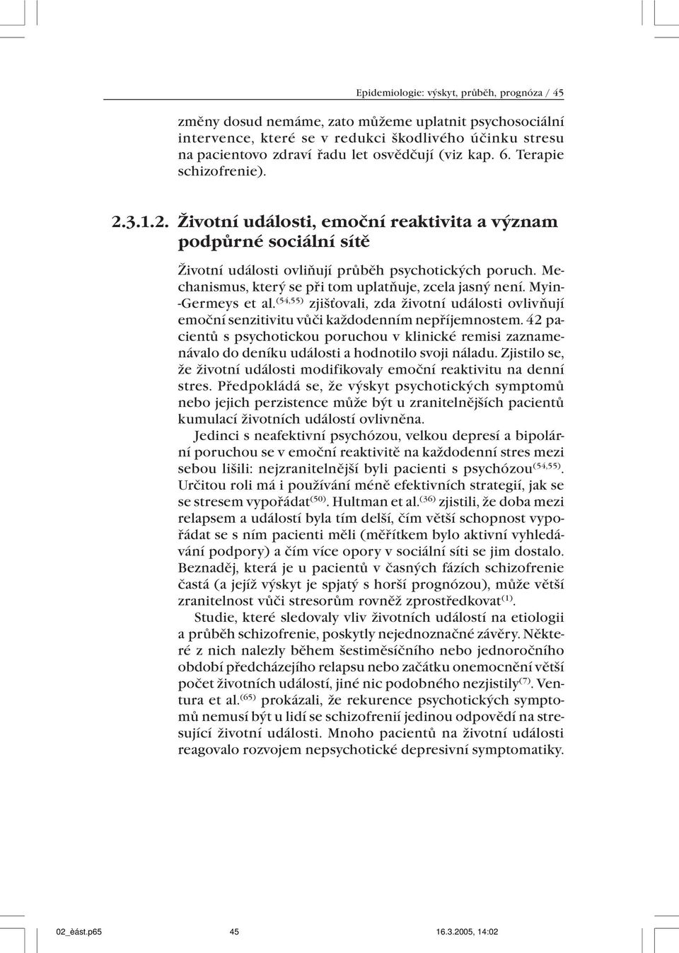 Mechanismus, který se při tom uplatňuje, zcela jasný není. Myin- -Germeys et al. (54,55) zjišťovali, zda životní události ovlivňují emoční senzitivitu vůči každodenním nepříjemnostem.