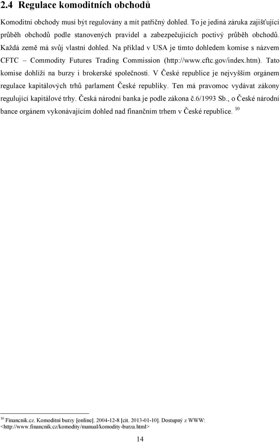 Na příklad v USA je tímto dohledem komise s názvem CFTC Commodity Futures Trading Commission (http://www.cftc.gov/index.htm). Tato komise dohlíţí na burzy i brokerské společnosti.