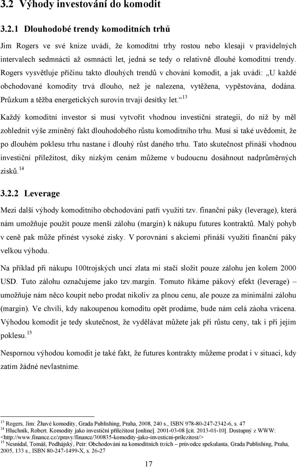 Rogers vysvětluje příčinu takto dlouhých trendů v chování komodit, a jak uvádí: U kaţdé obchodované komodity trvá dlouho, neţ je nalezena, vytěţena, vypěstována, dodána.