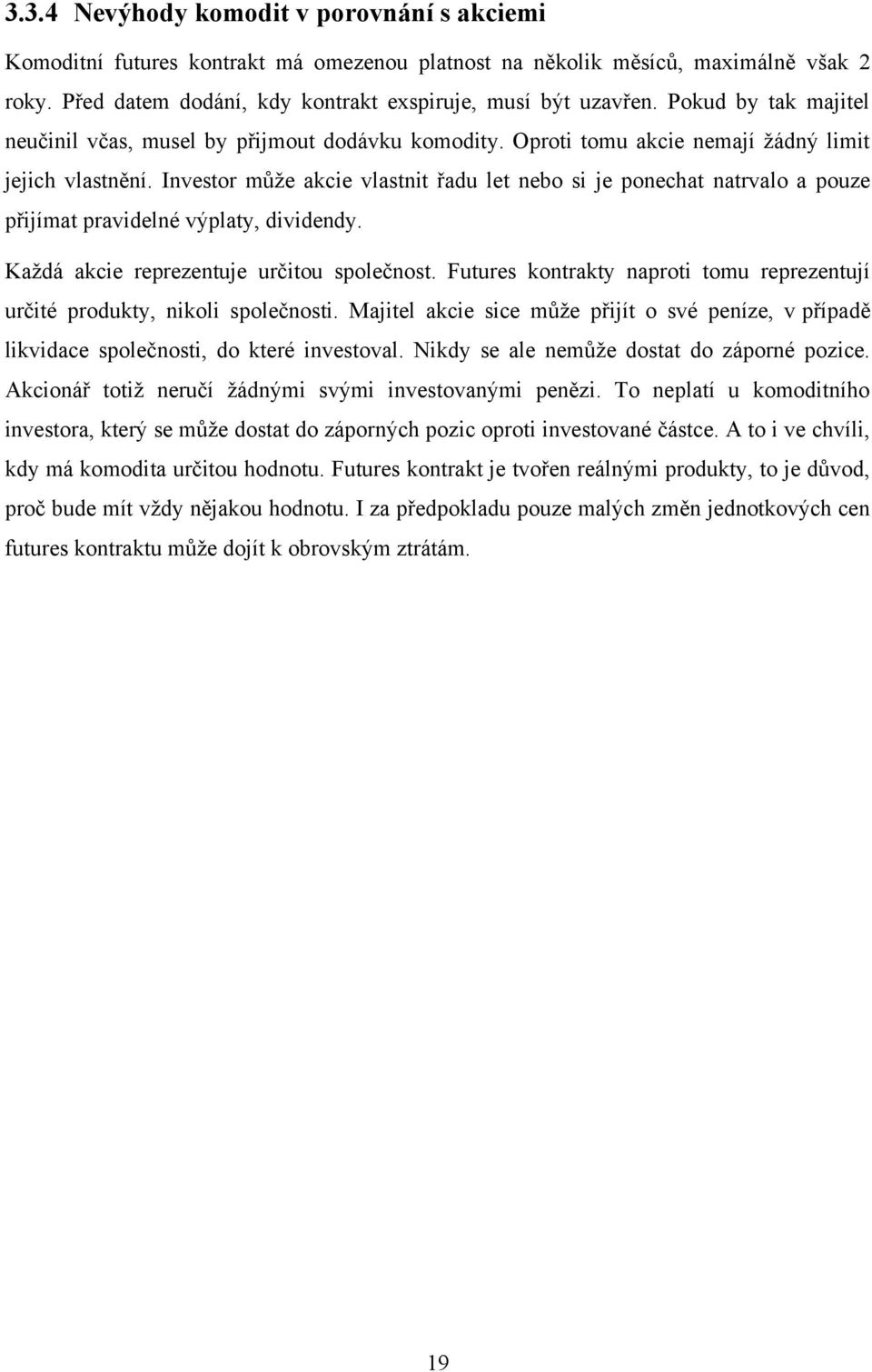 Investor můţe akcie vlastnit řadu let nebo si je ponechat natrvalo a pouze přijímat pravidelné výplaty, dividendy. Kaţdá akcie reprezentuje určitou společnost.