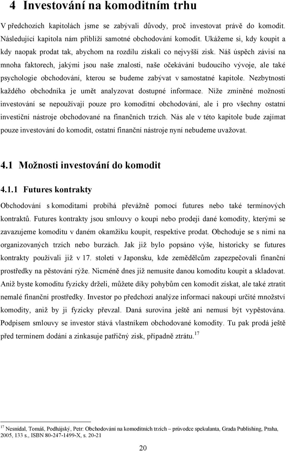 Náš úspěch závisí na mnoha faktorech, jakými jsou naše znalosti, naše očekávání budoucího vývoje, ale také psychologie obchodování, kterou se budeme zabývat v samostatné kapitole.