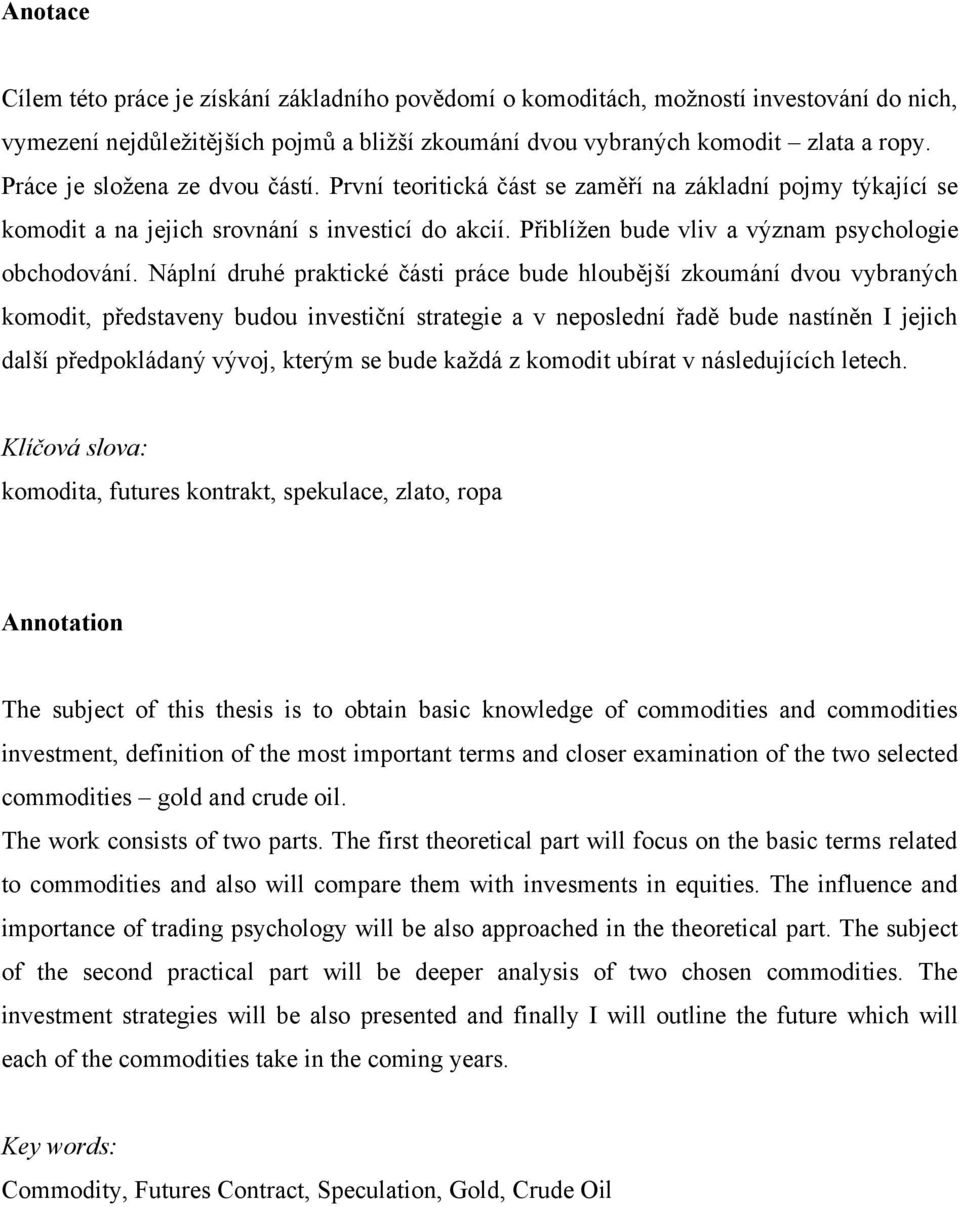 Náplní druhé praktické části práce bude hloubější zkoumání dvou vybraných komodit, představeny budou investiční strategie a v neposlední řadě bude nastíněn I jejich další předpokládaný vývoj, kterým