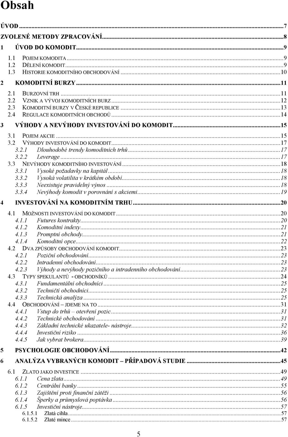 1 POJEM AKCIE... 15 3.2 VÝHODY INVESTOVÁNÍ DO KOMODIT... 17 3.2.1 Dlouhodobé trendy komoditních trhů... 17 3.2.2 Leverage... 17 3.3 NEVÝHODY KOMODITNÍHO INVESTOVÁNÍ... 18 3.3.1 Vysoké požadavky na kapitál.