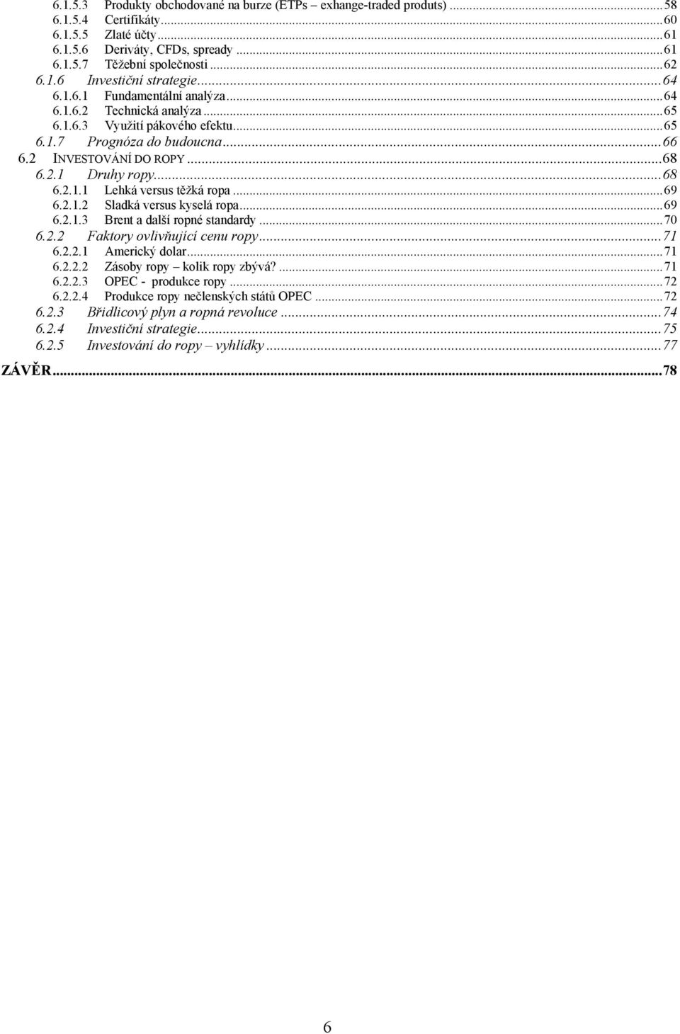 2.1 Druhy ropy... 68 6.2.1.1 Lehká versus těţká ropa... 69 6.2.1.2 Sladká versus kyselá ropa... 69 6.2.1.3 Brent a další ropné standardy... 70 6.2.2 Faktory ovlivňující cenu ropy... 71 6.2.2.1 Americký dolar.