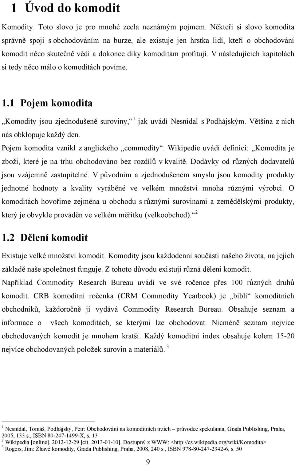 V následujících kapitolách si tedy něco málo o komoditách povíme. 1.1 Pojem komodita Komodity jsou zjednodušeně suroviny, 1 jak uvádí Nesnídal s Podhájským. Většina z nich nás obklopuje kaţdý den.