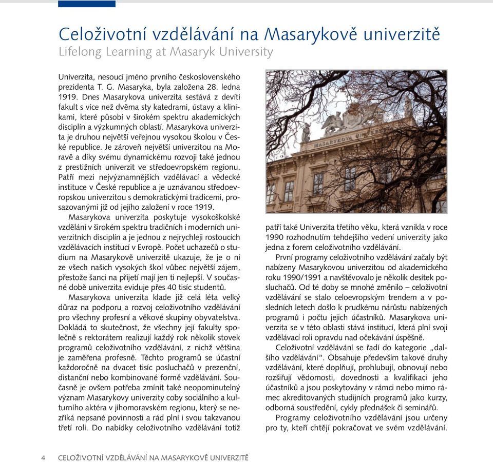 Masarykova univerzita je druhou největší veřejnou vysokou školou v České republice.