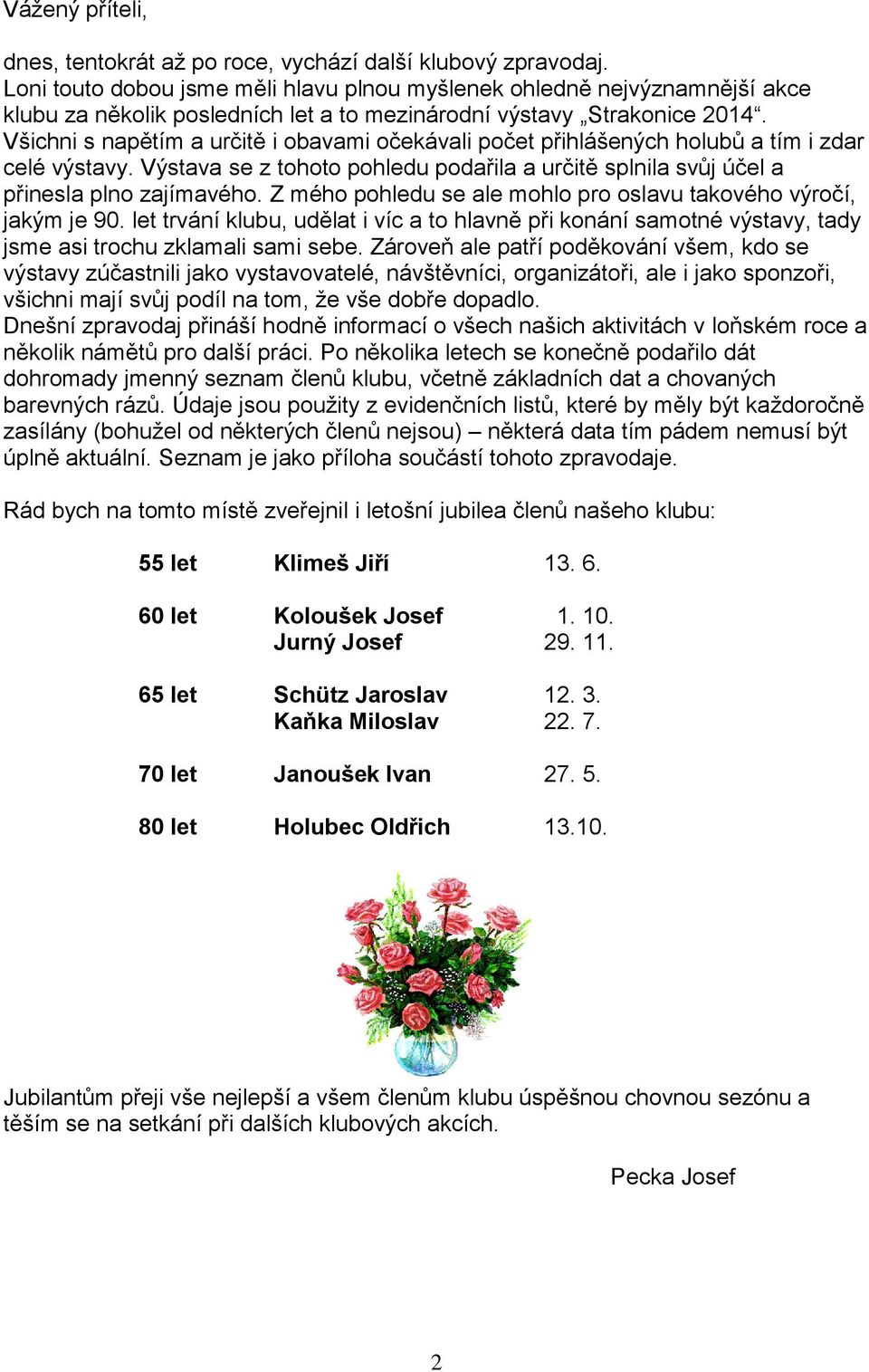 Všichni s napětím a určitě i obavami očekávali počet přihlášených holubů a tím i zdar celé výstavy. Výstava se z tohoto pohledu podařila a určitě splnila svůj účel a přinesla plno zajímavého.