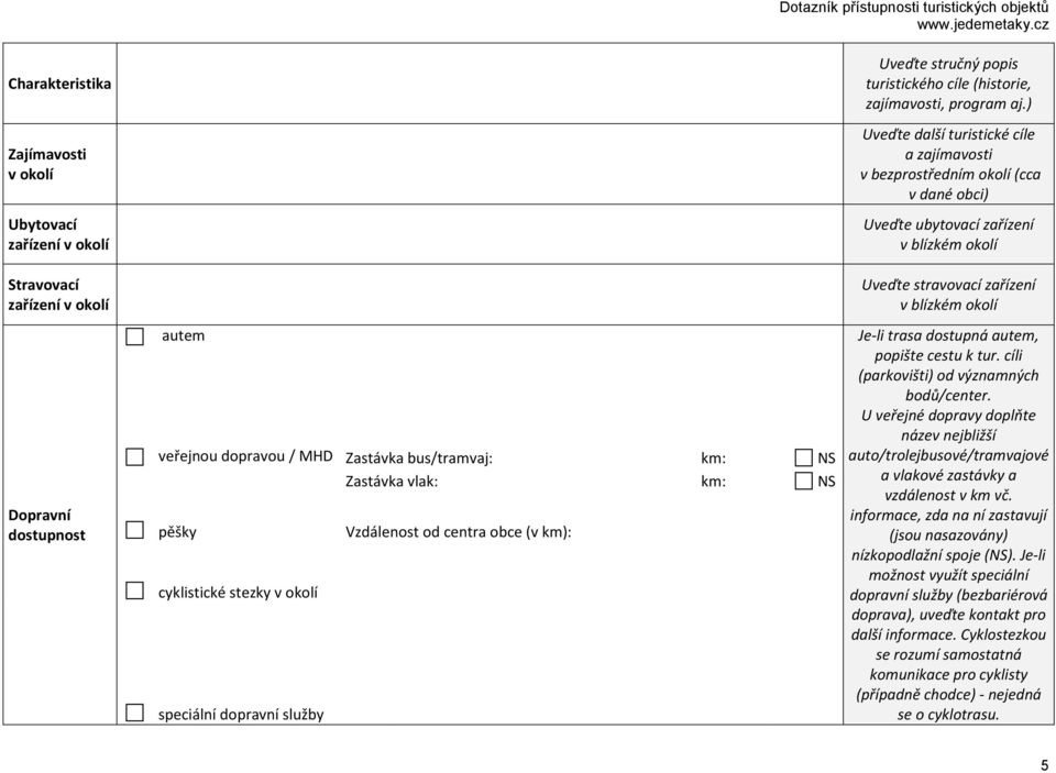 ) Uveďte další turistické cíle a zajímavosti v bezprostředním okolí (cca v dané obci) Uveďte ubytovací zařízení v blízkém okolí Uveďte stravovací zařízení v blízkém okolí Je-li trasa dostupná autem,