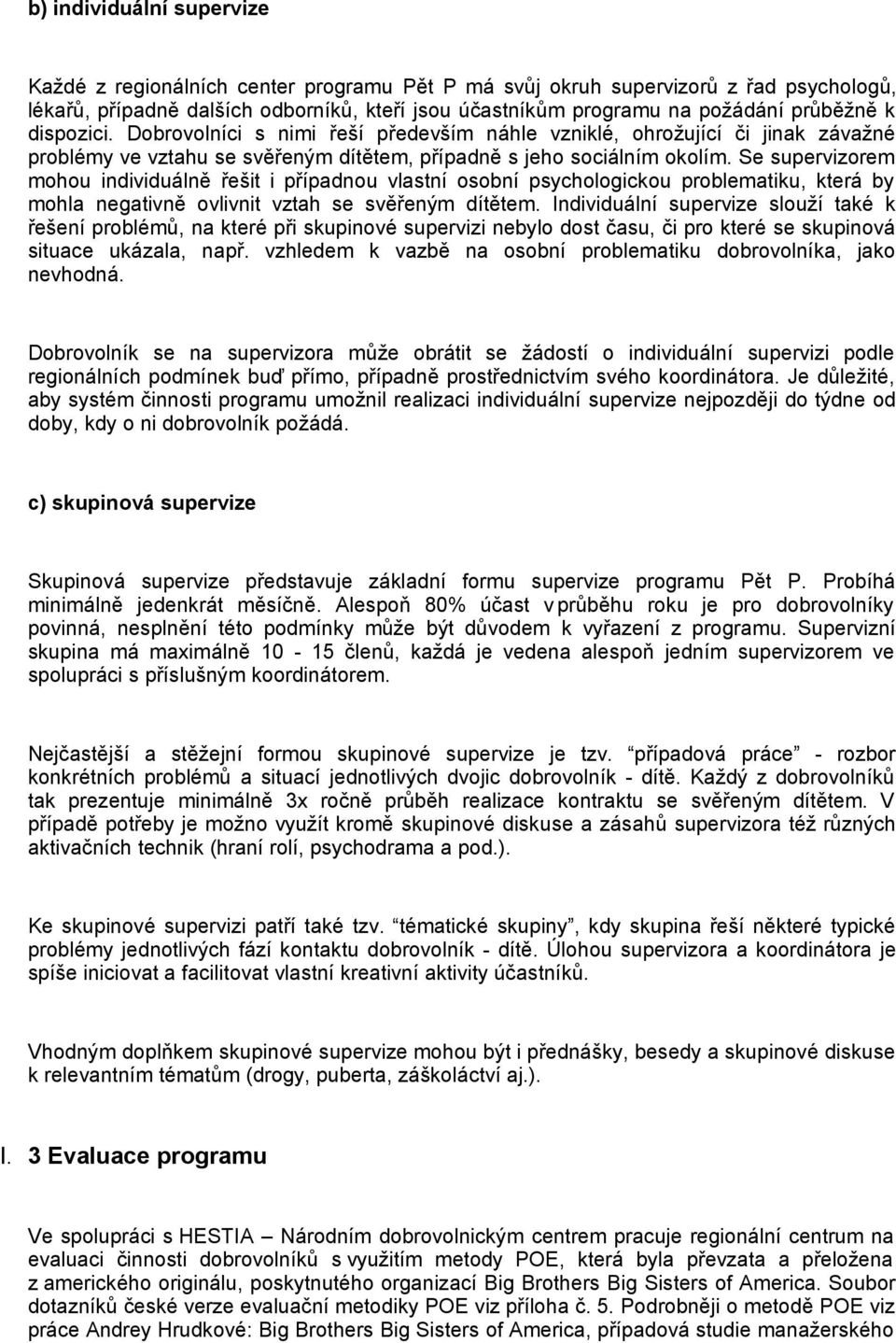 Se supervizorem mohou individuálně řešit i případnou vlastní osobní psychologickou problematiku, která by mohla negativně ovlivnit vztah se svěřeným dítětem.