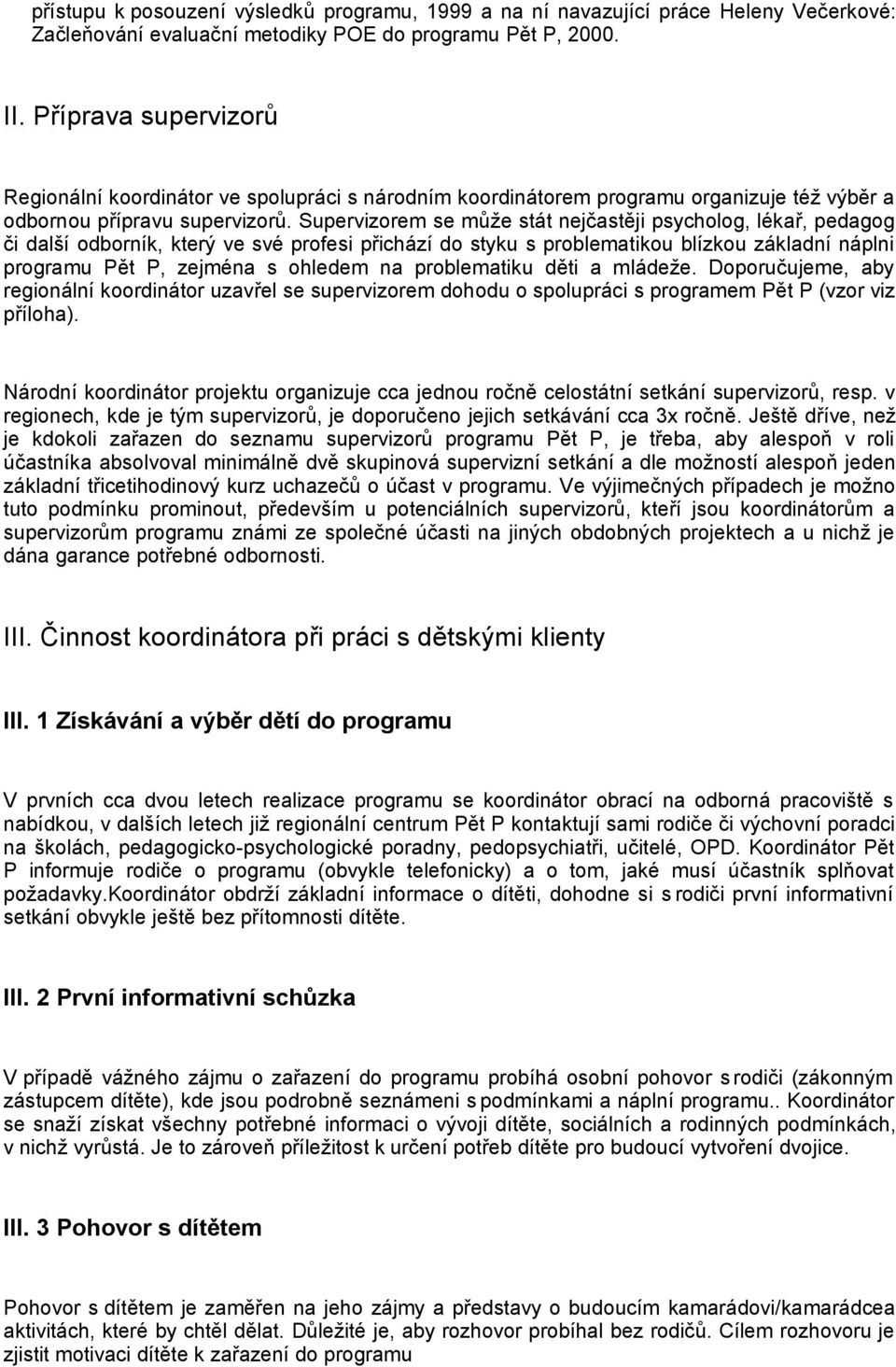 Supervizorem se může stát nejčastěji psycholog, lékař, pedagog či další odborník, který ve své profesi přichází do styku s problematikou blízkou základní náplni programu Pět P, zejména s ohledem na