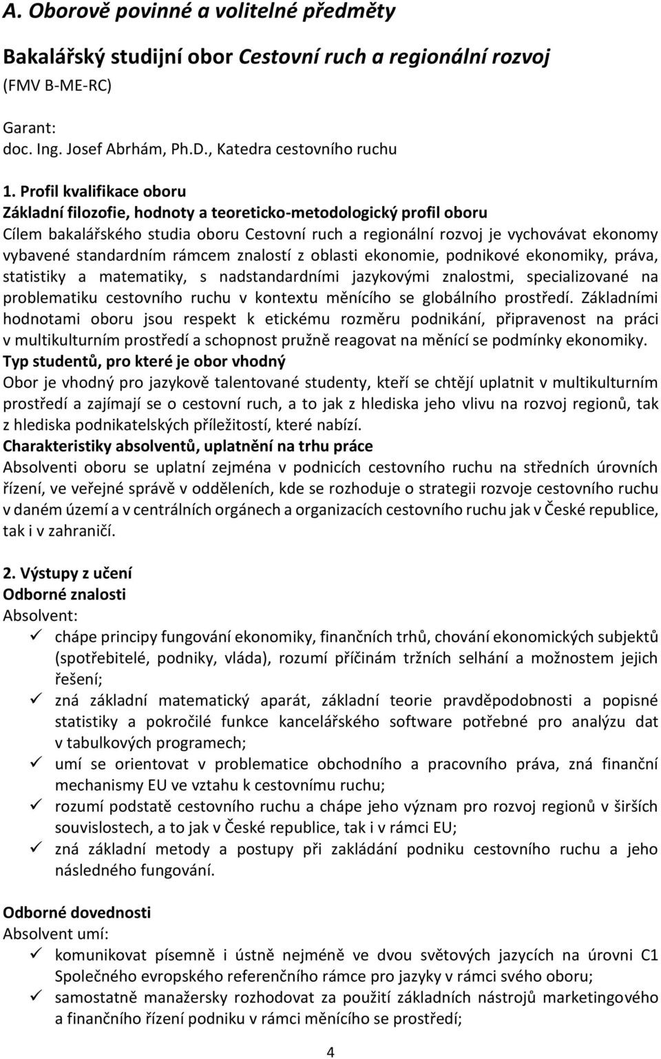 standardním rámcem znalostí z oblasti ekonomie, podnikové ekonomiky, práva, statistiky a matematiky, s nadstandardními jazykovými znalostmi, specializované na problematiku cestovního ruchu v kontextu