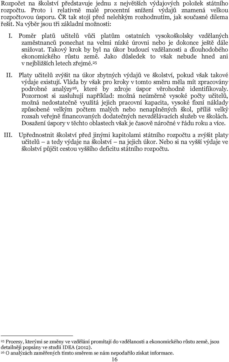 Poměr platů učitelů vůči platům ostatních vysokoškolsky vzdělaných zaměstnanců ponechat na velmi nízké úrovni nebo je dokonce ještě dále snižovat.