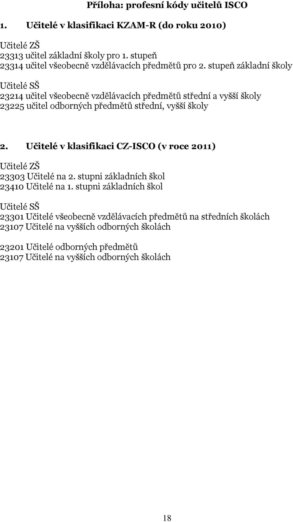 stupeň základní školy Učitelé SŠ 23214 učitel všeobecně vzdělávacích předmětů střední a vyšší školy 23225 učitel odborných předmětů střední, vyšší školy 2.