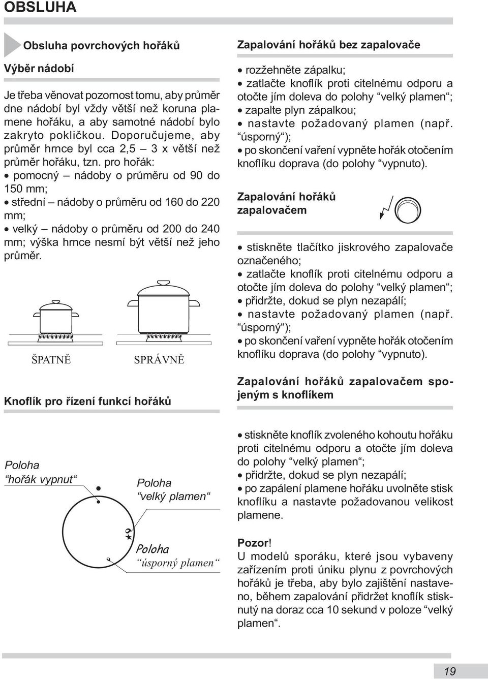 pro hořák: pomocný nádoby o průměru od 90 do 150 mm; střední nádoby o průměru od 160 do 220 mm; velký nádoby o průměru od 200 do 240 mm; výška hrnce nesmí být větší než jeho průměr.