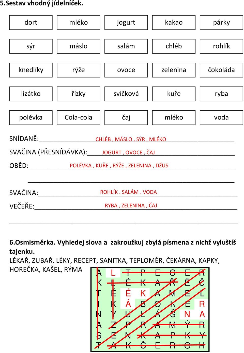 SNÍDANĚ: CHLÉB, MÁSLO, SÝR, MLÉKO SAČINA (PŘESNÍDÁKA): JOGURT, OOCE, ČAJ OBĚD: POLÉKA, KUŘE, RÝŽE, ZELENINA, DŽUS SAČINA: ROHLÍK, SALÁM, ODA EČEŘE: RYBA,