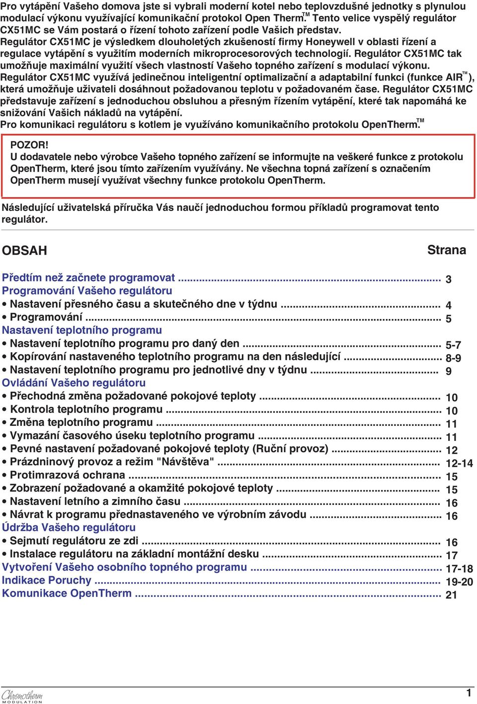 Regulátor X51M je výslekem louholetých zkušeností firmy Honeywell v oblasti řízení a regulace vytápění s využitím moerních mikroprocesorových technologií.