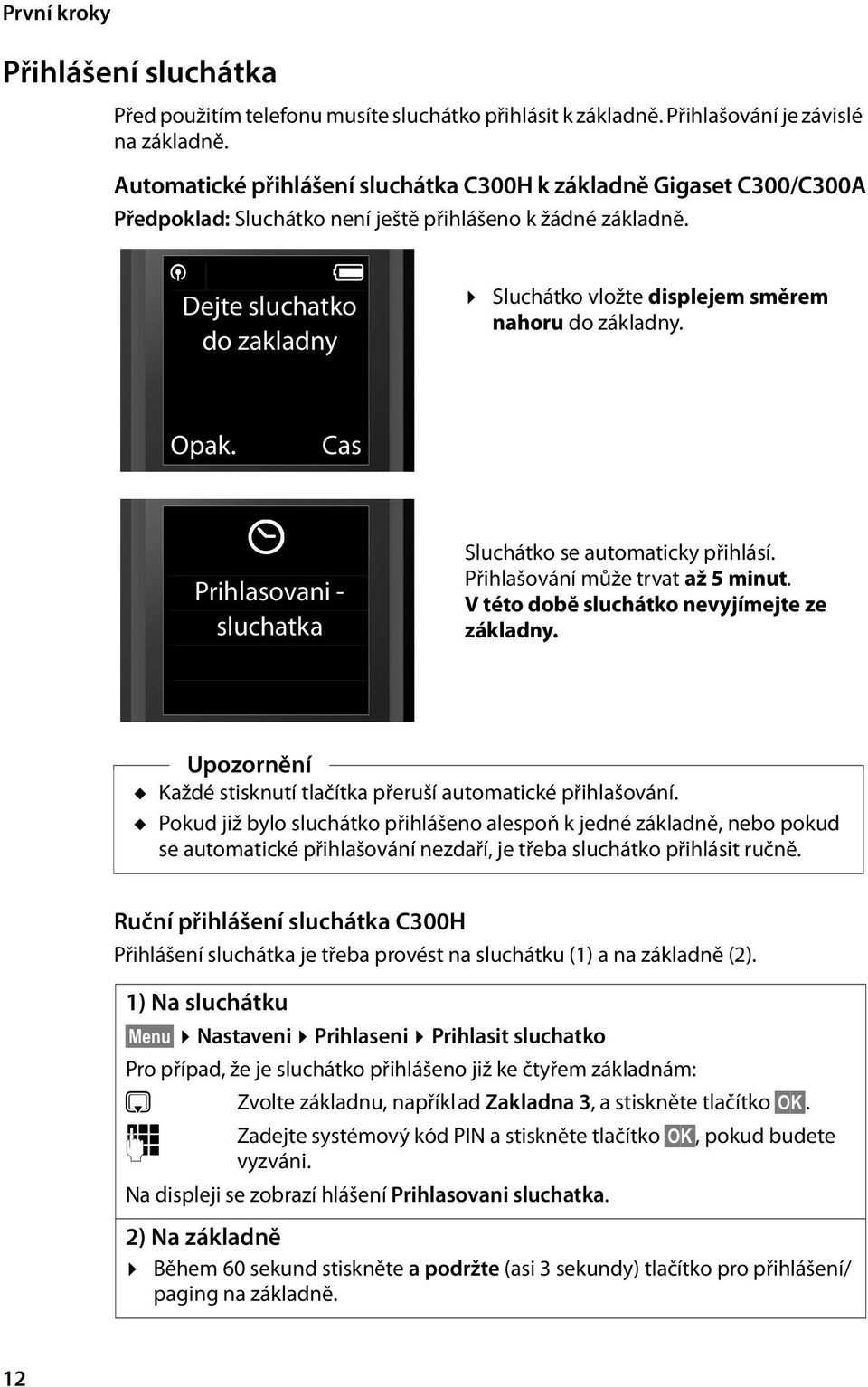 ¼ U Dejte sluchatko do zakladny Sluchátko vložte displejem směrem nahoru do základny. Opak. Cas Û Prihlasovani - sluchatka Sluchátko se automaticky přihlásí. Přihlašování může trvat až 5 minut.