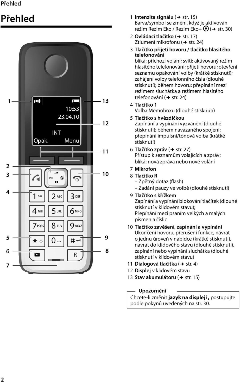 stisknutí); zahájení volby telefonního čísla (dlouhé stisknutí); během hovoru: přepínání mezi režimem sluchátka a režimem hlasitého 1 2 3 4 5 6 7 Ð Opak. INT U 10:53 23.04.