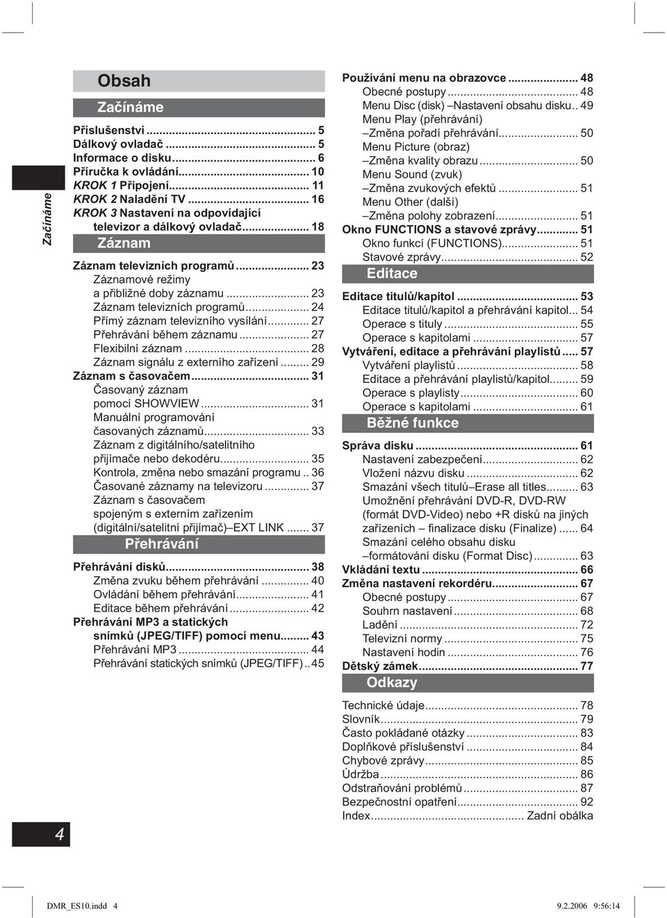 .. 24 Přímý záznam televizního vysílání... 27 Přehrávání během záznamu... 27 Flexibilní záznam... 28 Záznam signálu z externího zařízení... 29 Záznam s časovačem... 31 Časovaný záznam pomocí SHOWVIEW.