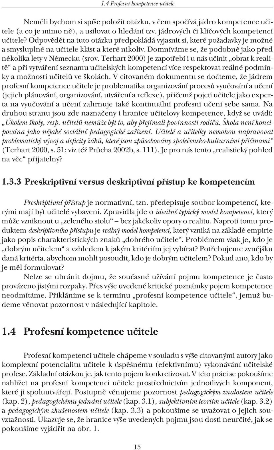 Terhart 2000) je zapotřebí i u nás učinit obrat k realitě a při vytváření seznamu učitelských kompetencí více respektovat reálné podmínky a možnosti učitelů ve školách.