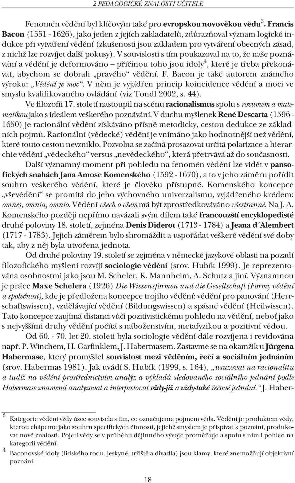 pokusy). V souvislosti s tím poukazoval na to, že naše poznávání a vědění je deformováno příčinou toho jsou idoly 4, které je třeba překonávat, abychom se dobrali pravého vědění. F.